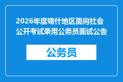 2026年度喀什地区面向社会公开考试录用公务员面试公告
