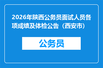 2026年陕西公务员面试人员各项成绩及体检公告（西安市）