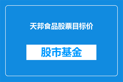 天邦食品股票目标价(天邦食品股票目标价是多少？投资者应如何评估其投资价值？)