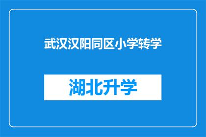 武汉汉阳同区小学转学(武汉汉阳同区小学转学流程及注意事项解析)