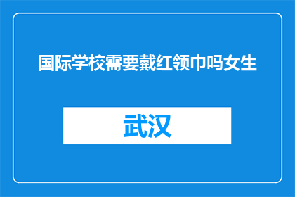 国际学校需要戴红领巾吗女生(国际学校是否要求女生佩戴红领巾？)