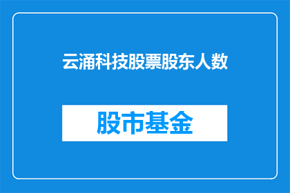 云涌科技股票股东人数(云涌科技股东人数情况如何？)