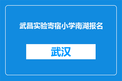 武昌实验寄宿小学南湖报名(武昌实验寄宿小学南湖报名流程及要求是什么？)