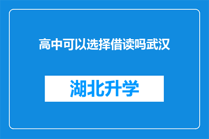 高中可以选择借读吗武汉(武汉高中是否提供借读服务？)
