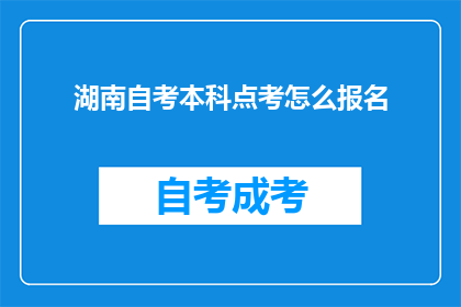 湖南自考本科点考怎么报名(如何报名参加湖南自考本科课程？)