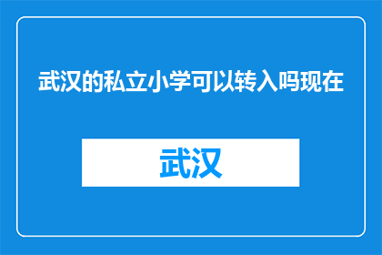 武汉的私立小学可以转入吗现在(武汉私立小学转学政策是否允许？)
