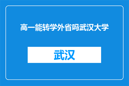 高一能转学外省吗武汉大学(高一学生能否转学到外省就读武汉大学？)