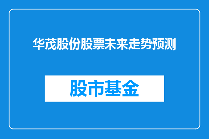 华茂股份股票未来走势预测(华茂股份股票未来走势预测：投资者应如何把握投资机会？)
