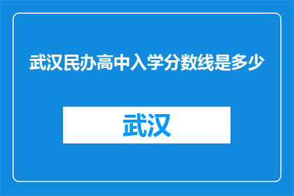武汉民办高中入学分数线是多少(武汉民办高中入学分数线是多少？)