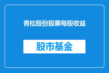 青松股份股票每股收益(青松股份的每股收益表现如何？投资者应关注其财务指标以评估投资价值)