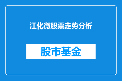 江化微股票走势分析(江化微股票走势分析：投资者应关注哪些关键因素？)
