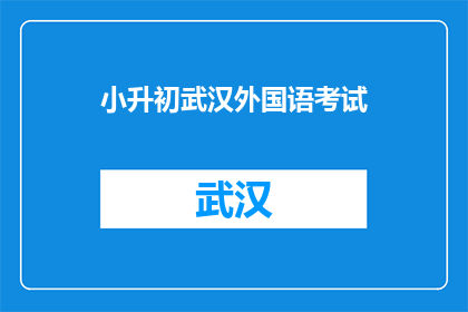 小升初武汉外国语考试(武汉外国语学校小升初考试：你准备好了吗？)