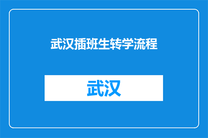 武汉插班生转学流程(武汉插班生转学流程疑问：如何顺利完成从一所学校到另一所学校的过渡？)