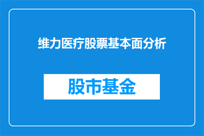 维力医疗股票基本面分析(维力医疗的财务健康度如何？投资者应关注哪些关键指标？)