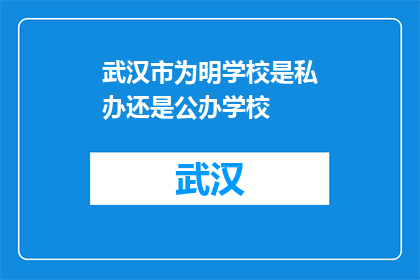 武汉市为明学校是私办还是公办学校(武汉市为明学校是公办还是私立？)