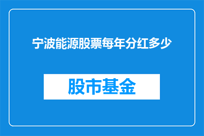 宁波能源股票每年分红多少(宁波能源公司每年分红的具体数额是多少？)