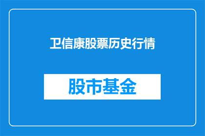 卫信康股票历史行情(卫信康股票历史行情的演变与未来趋势分析)