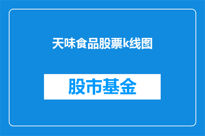 天味食品股票k线图(天味食品的股票k线图表现如何？投资者应关注哪些关键指标？)