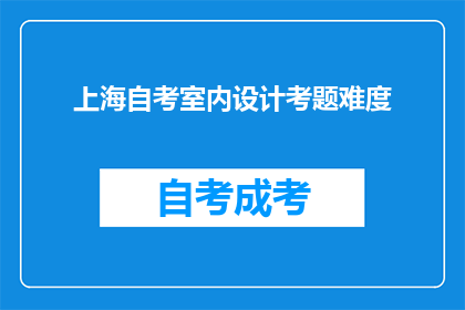 上海自考室内设计考题难度(上海自考室内设计考试难度如何？)
