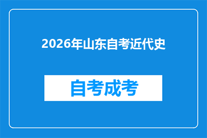 2026年山东自考近代史(2026年山东自考近代史：你准备好迎接这场历史知识的盛宴了吗？)