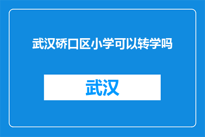 武汉硚口区小学可以转学吗(武汉硚口区小学是否允许转学？)