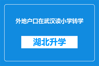 外地户口在武汉读小学转学(外地户口在武汉就读小学，如何顺利转学？)