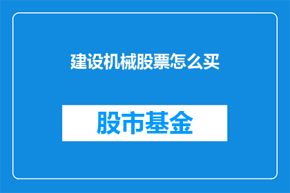 建设机械股票怎么买(如何投资建设机械行业的股票？)