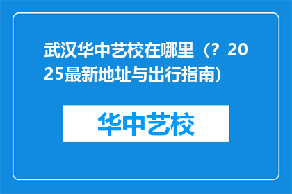 武汉华中艺校在哪里（？2025最新地址与出行指南）