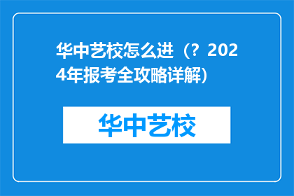 华中艺校怎么进（？2024年报考全攻略详解）